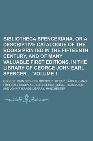 Cover of Bibliotheca Spenceriana, or a Descriptive Catalogue of the Books Printed in the Fifteenth Century, and of Many Valuable First Editions, in the Library of George John Earl Spencer Volume 1