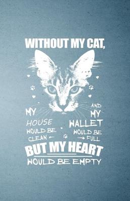 Book cover for Without My Cat My House Would Be Clean and My Wallet Would Be Full but My Heart Would Be Empty A5 Lined Notebook