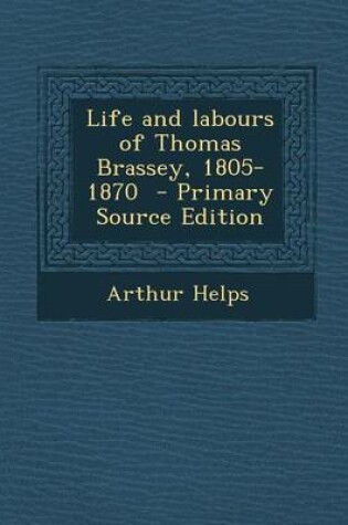 Cover of Life and Labours of Thomas Brassey, 1805-1870 - Primary Source Edition