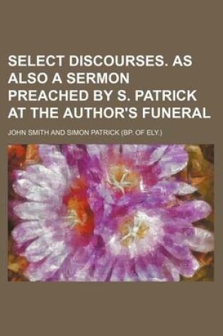 Cover of Select Discourses. as Also a Sermon Preached by S. Patrick at the Author's Funeral