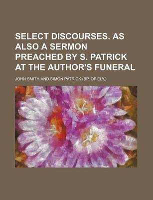 Book cover for Select Discourses. as Also a Sermon Preached by S. Patrick at the Author's Funeral