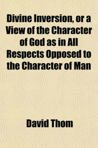 Cover of Divine Inversion, or a View of the Character of God as in All Respects Opposed to the Character of Man