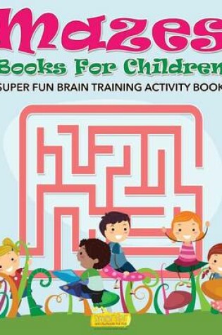 Cover of Mazes Books for Children - Super Fun Brain Training Activity Book