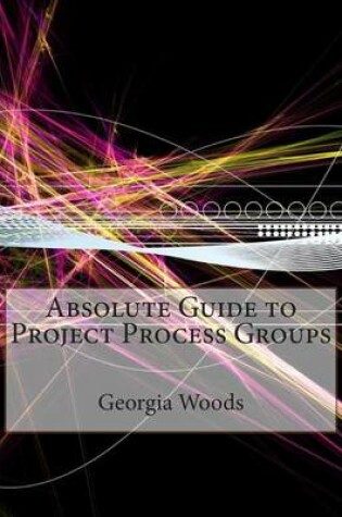 Cover of Absolute Guide to Project Process Groups