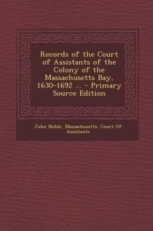 Cover of Records of the Court of Assistants of the Colony of the Massachusetts Bay, 1630-1692 ... - Primary Source Edition