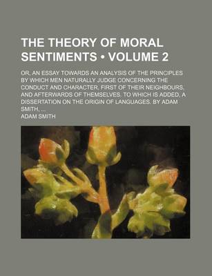 Book cover for The Theory of Moral Sentiments (Volume 2); Or, an Essay Towards an Analysis of the Principles by Which Men Naturally Judge Concerning the Conduct and Character, First of Their Neighbours, and Afterwards of Themselves. to Which Is Added, a Dissertation on