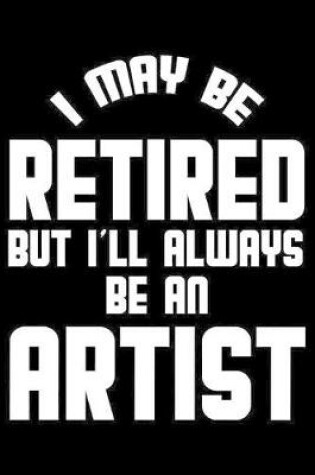 Cover of I May Be Retired But I'll Always Be An Artist