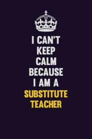 Cover of I Can't Keep Calm Because I Am A substitute teacher