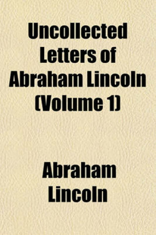 Cover of Uncollected Letters of Abraham Lincoln (Volume 1)