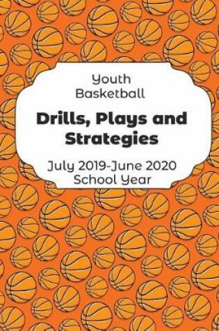 Cover of Youth Basketball Drills, Plays and Strategies July 2019 - June 2020 School Year