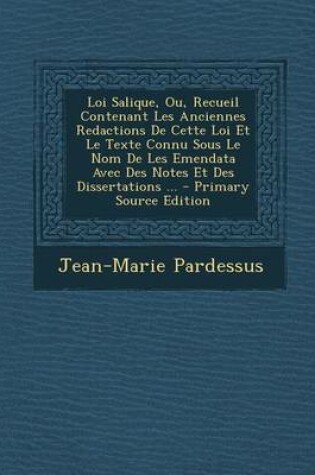 Cover of Loi Salique, Ou, Recueil Contenant Les Anciennes Redactions de Cette Loi Et Le Texte Connu Sous Le Nom de Les Emendata Avec Des Notes Et Des Dissertations ...