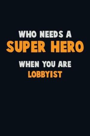 Cover of Who Need A SUPER HERO, When You Are Lobbyist