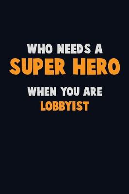 Book cover for Who Need A SUPER HERO, When You Are Lobbyist