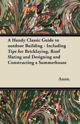 Book cover for A Handy Classic Guide to Outdoor Building - Including Tips for Bricklaying, Roof Slating and Designing and Constructing a Summerhouse