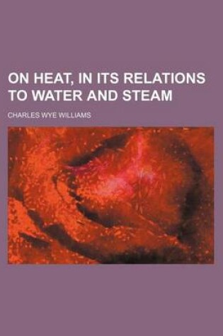 Cover of On Heat, in Its Relations to Water and Steam