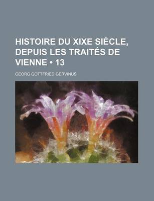 Book cover for Histoire Du Xixe Siecle, Depuis Les Traites de Vienne (13)