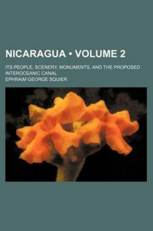 Cover of Nicaragua (Volume 2 ); Its People, Scenery, Monuments, and the Proposed Interoceanic Canal