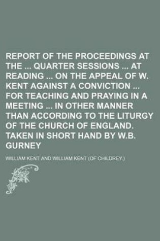 Cover of Report of the Proceedings at the Quarter Sessions at Reading on the Appeal of W. Kent Against a Conviction for Teaching and Praying in a Meeting in OT