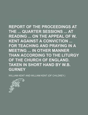 Book cover for Report of the Proceedings at the Quarter Sessions at Reading on the Appeal of W. Kent Against a Conviction for Teaching and Praying in a Meeting in OT