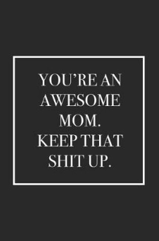 Cover of You're an Awesome Mom. Keep That Shit Up