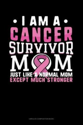 Cover of I Am A Cancer Survivor Mom Just Like A Normal Mom Except Much Stronger