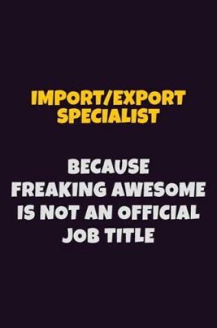 Cover of Import/Export Specialist, Because Freaking Awesome Is Not An Official Job Title