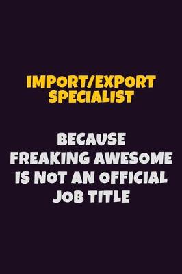 Book cover for Import/Export Specialist, Because Freaking Awesome Is Not An Official Job Title