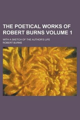 Cover of The Poetical Works of Robert Burns; With a Sketch of the Author's Life Volume 1