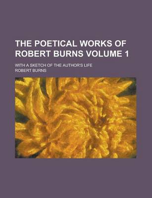 Book cover for The Poetical Works of Robert Burns; With a Sketch of the Author's Life Volume 1