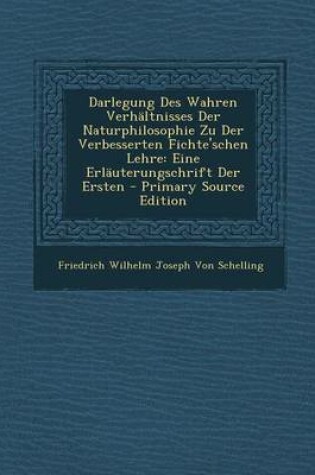 Cover of Darlegung Des Wahren Verhaltnisses Der Naturphilosophie Zu Der Verbesserten Fichte'schen Lehre