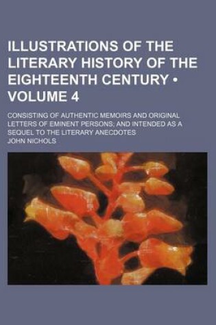 Cover of Illustrations of the Literary History of the Eighteenth Century (Volume 4); Consisting of Authentic Memoirs and Original Letters of Eminent Persons an