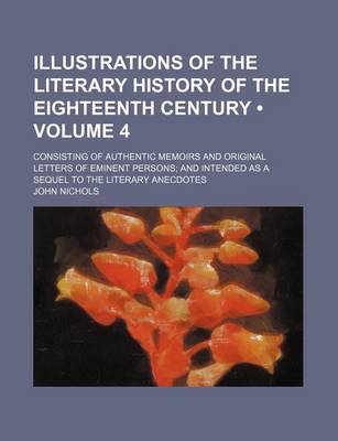 Book cover for Illustrations of the Literary History of the Eighteenth Century (Volume 4); Consisting of Authentic Memoirs and Original Letters of Eminent Persons an