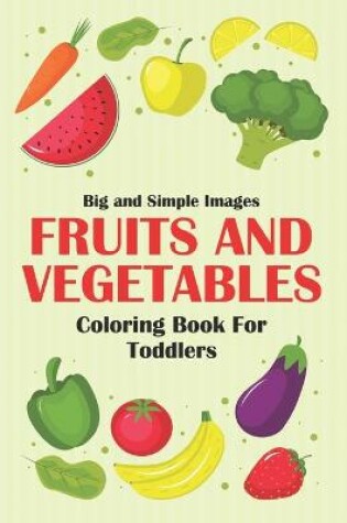 Cover of Big And Simple Images Fruits And Vegetables Coloring Book For Toddlers