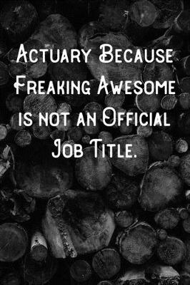 Book cover for Actuary Because Freaking Awesome is not an Official Job Title.
