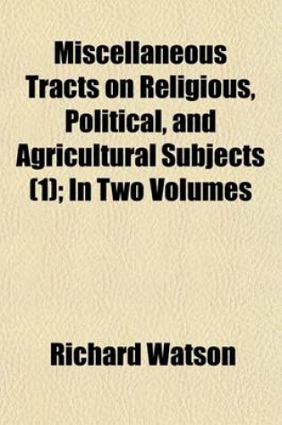 Cover of Miscellaneous Tracts on Religious, Political, and Agricultural Subjects Volume 1; In Two Volumes