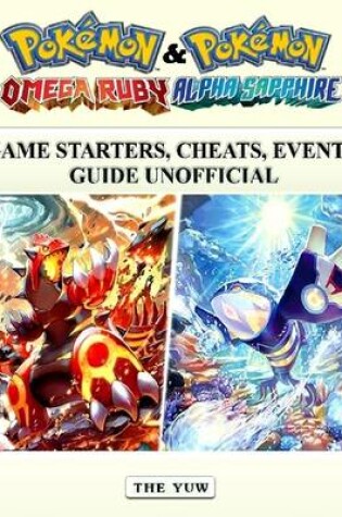 Cover of Pokemon Omega Ruby & Alpha Sapphire Game Starters, Cheats, Events Guide Unofficial