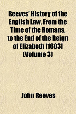 Book cover for Reeves' History of the English Law, from the Time of the Romans, to the End of the Reign of Elizabeth [1603] (Volume 3)