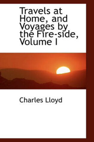 Cover of Travels at Home, and Voyages by the Fire-Side, Volume I