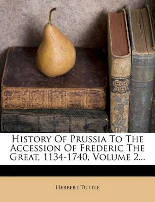 Book cover for History of Prussia to the Accession of Frederic the Great, 1134-1740, Volume 2...