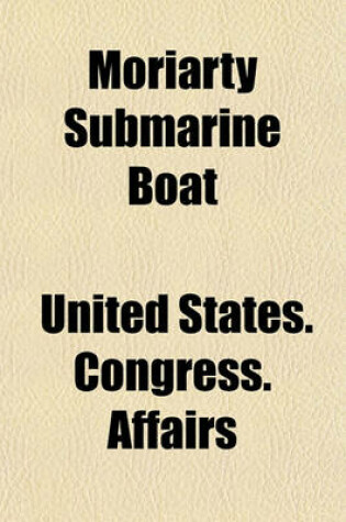 Cover of Moriarty Submarine Boat; Hearings Before the Committee on Naval Affairs of the Senate and House of Representatives