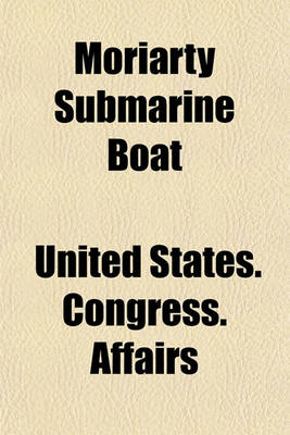 Book cover for Moriarty Submarine Boat; Hearings Before the Committee on Naval Affairs of the Senate and House of Representatives