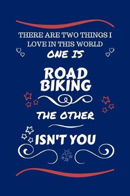 Book cover for There Are Two Things I Love In This World One Is Road Biking The Other Isn't You