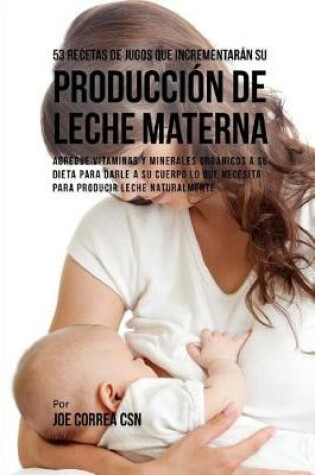 Cover of 53 Recetas de Jugos Que Incrementar n Su Producci n de Leche Materna