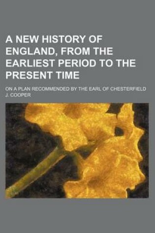 Cover of A New History of England, from the Earliest Period to the Present Time; On a Plan Recommended by the Earl of Chesterfield
