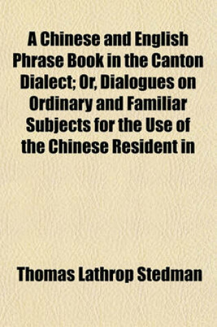 Cover of A Chinese and English Phrase Book in the Canton Dialect; Or, Dialogues on Ordinary and Familiar Subjects for the Use of the Chinese Resident in