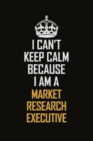 Cover of I Can't Keep Calm Because I Am A Market Research Executive