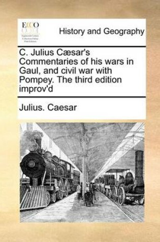 Cover of C. Julius Caesar's Commentaries of His Wars in Gaul, and Civil War with Pompey. the Third Edition Improv'd
