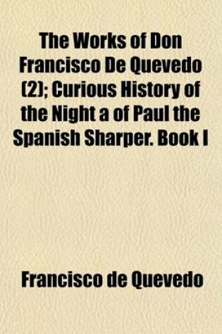 Cover of The Works of Don Francisco de Quevedo Volume 2; Curious History of the Night a of Paul the Spanish Sharper. Book I