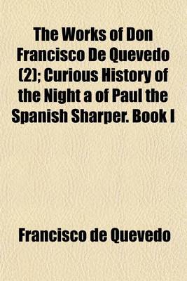 Book cover for The Works of Don Francisco de Quevedo Volume 2; Curious History of the Night a of Paul the Spanish Sharper. Book I