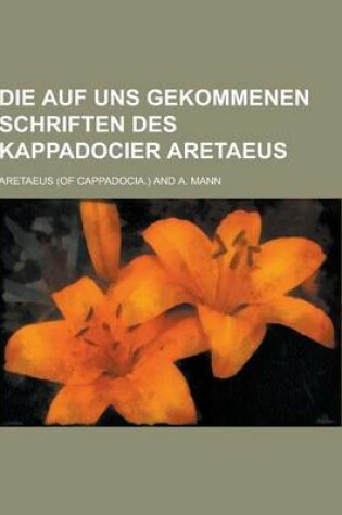 Cover of Die Auf Uns Gekommenen Schriften Des Kappadocier Aretaeus